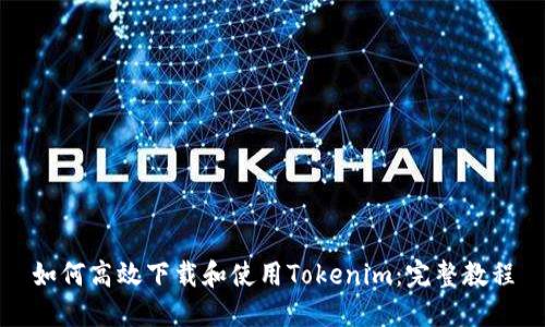 如何高效下载和使用Tokenim：完整教程