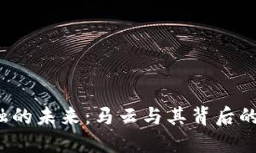  区块链金融的未来：马云与其背后的机遇与挑战