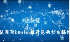 如何使用TokenIm提升您的社交媒体体验