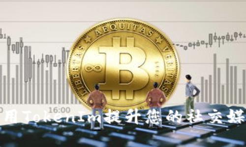 如何使用TokenIm提升您的社交媒体体验