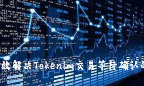 如何有效解决Tokenim交易等待确认的问题？