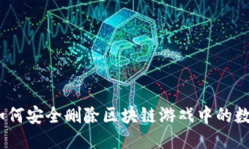 : 如何安全删除区块链游戏中的数据？