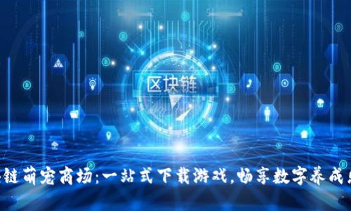 区块链萌宠商场：一站式下载游戏，畅享数字养成乐趣！