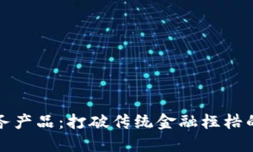 创新区块链金融服务产品：打破传统金融桎梏的未来金融解决方案