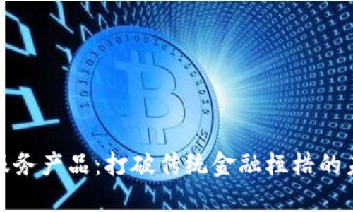 创新区块链金融服务产品：打破传统金融桎梏的未来金融解决方案