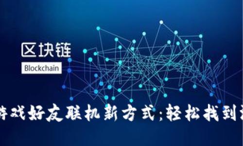 区块链游戏好友联机新方式：轻松找到游戏伙伴