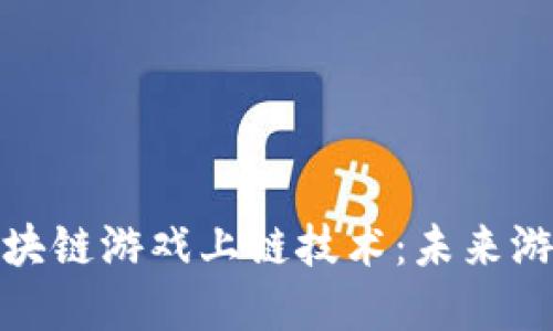 深入了解区块链游戏上链技术：未来游戏的新革命