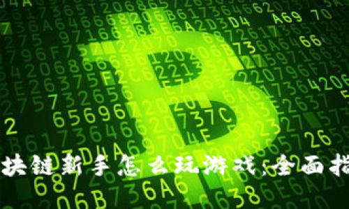 区块链新手怎么玩游戏：全面指南
