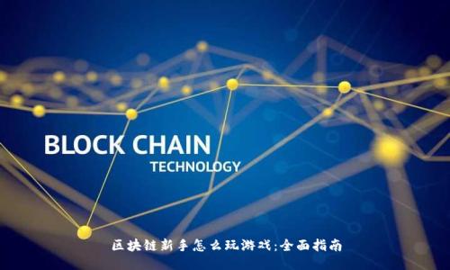 区块链新手怎么玩游戏：全面指南