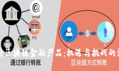 如何看待区块链金融产品：机遇与挑战的深度分析