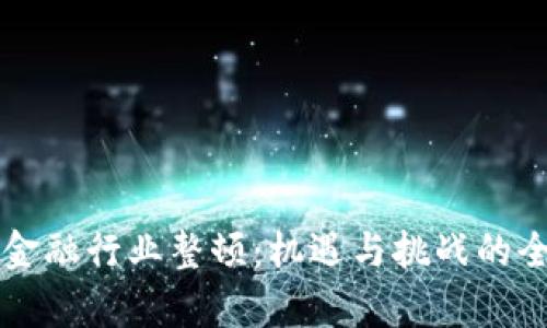 区块链金融行业整顿：机遇与挑战的全面分析