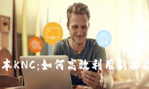  tokenim新版本KNC：如何高效利用新功能提升投资回报