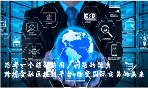 思考一个能解决用户问题的优秀
跨境金融区块链平台：改变国际交易的未来