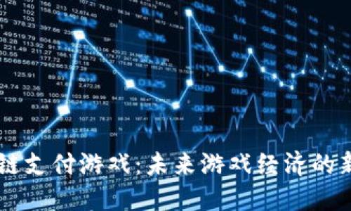 区块链支付游戏：未来游戏经济的新变革