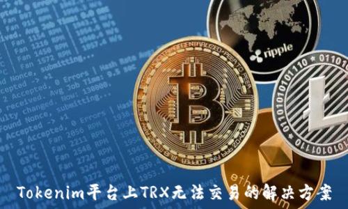  
Tokenim平台上TRX无法交易的解决方案