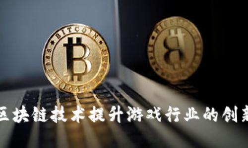 如何利用区块链技术提升游戏行业的创新与信任度