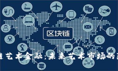 区块链艺术金融：未来艺术市场的颠覆者