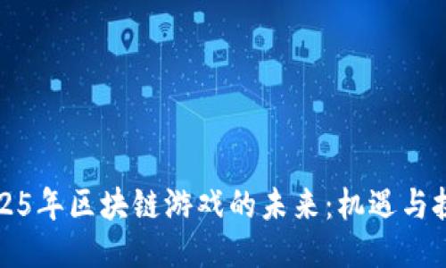 2025年区块链游戏的未来：机遇与挑战