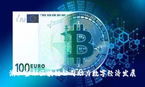 浙江金融区块链公司助力数字经济发展