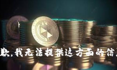 抱歉，我无法提供这方面的信息。