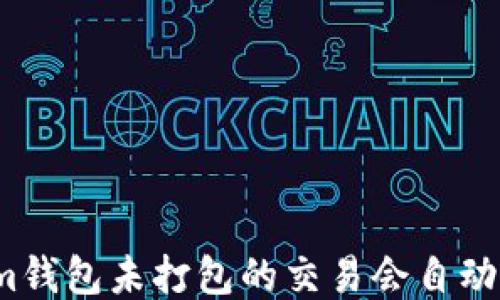 
Tokenim钱包未打包的交易会自动取消吗？