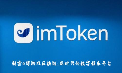 解密e博游戏区块链：新时代的数字娱乐平台