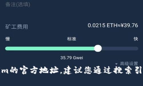 抱歉，我无法提供实时或特定的网站链接，包括tokenim的官方地址。建议您通过搜索引擎查找该信息，确保访问官方渠道以获得准确的信息。
