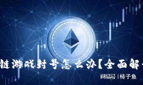  Axie区块链游戏封号怎么办？全面解读解决方案