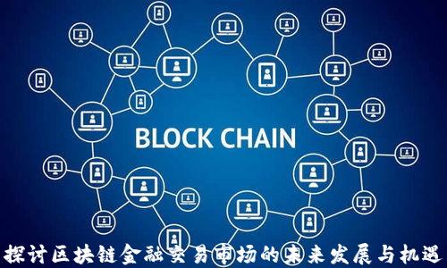 
探讨区块链金融交易市场的未来发展与机遇