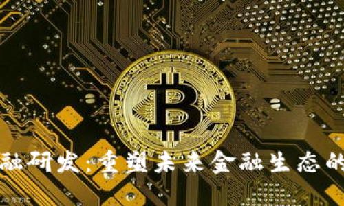 : 区块链金融研发：重塑未来金融生态的关键驱动力