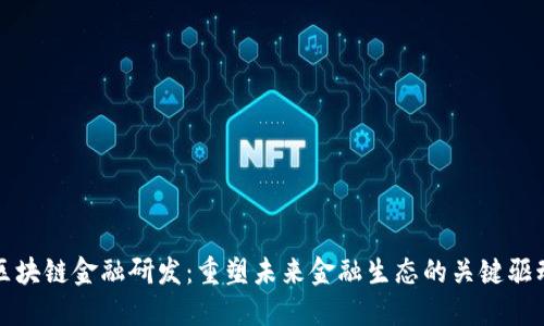 : 区块链金融研发：重塑未来金融生态的关键驱动力