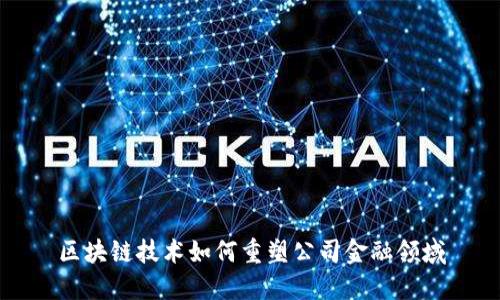 区块链技术如何重塑公司金融领域