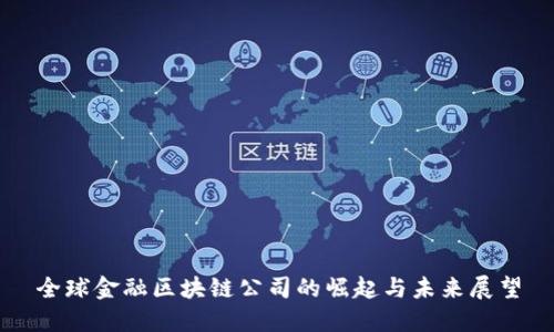 全球金融区块链公司的崛起与未来展望