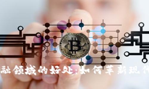 区块链金融领域的好处：如何革新现代金融体系