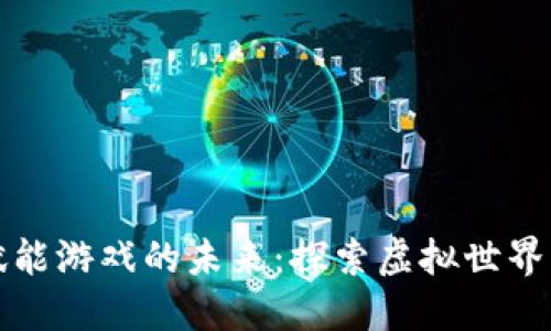 区块链赋能游戏的未来：探索虚拟世界的新机遇