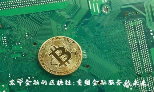 :
苏宁金融的区块链：重塑金融服务的未来