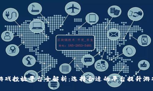 区块链游戏投放平台全解析：选择合适的平台提升游戏成功率