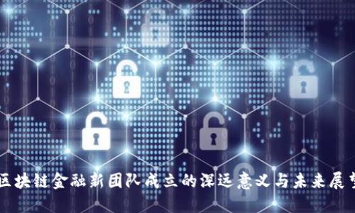 区块链金融新团队成立的深远意义与未来展望