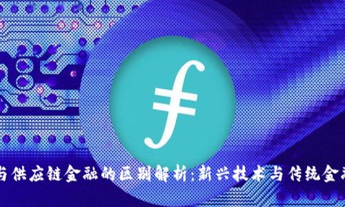 区块链与供应链金融的区别解析：新兴技术与传统金融的碰撞