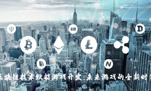 区块链技术赋能游戏开发：未来游戏的全新时代