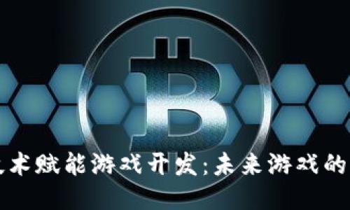 区块链技术赋能游戏开发：未来游戏的全新时代