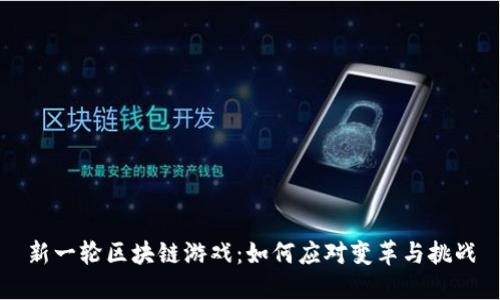 新一轮区块链游戏：如何应对变革与挑战