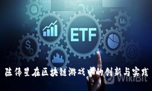 陈伟星在区块链游戏中的创新与实践