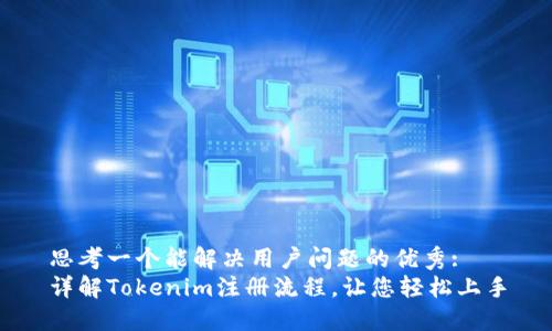 思考一个能解决用户问题的优秀: 
详解Tokenim注册流程，让您轻松上手