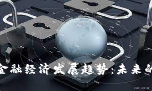 : 区块链金融经济发展趋势：未来的金融之路