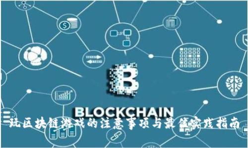 玩区块链游戏的注意事项与最佳实践指南