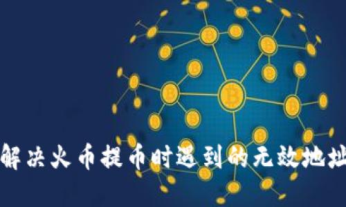 如何解决火币提币时遇到的无效地址问题