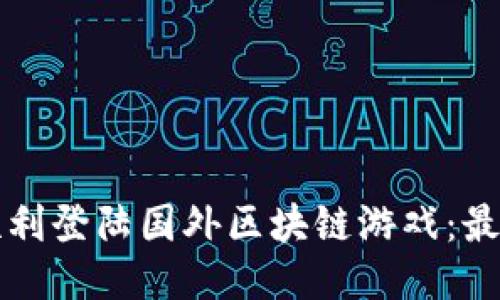 如何顺利登陆国外区块链游戏：最全指南