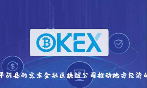 如何平阴县的京东金融区块链公司推动地方经济的发展