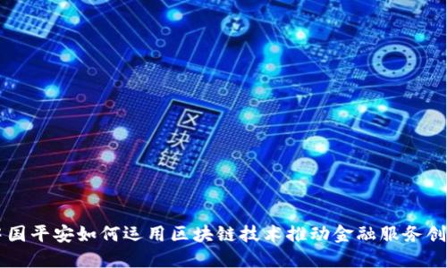 中国平安如何运用区块链技术推动金融服务创新